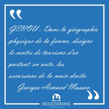 GENOU : Dans la g�ographie physique de la femme, d�signe le [...] - Georges-Armand Masson...