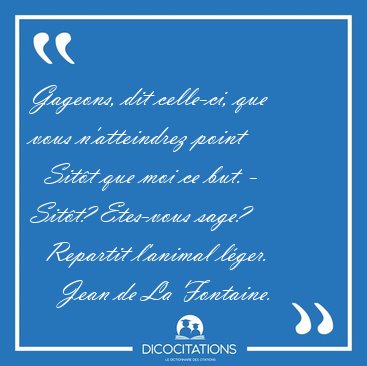 Gageons, dit celle-ci, que vous n'atteindrez point    Sit�t que [...] - Jean de La Fontaine...