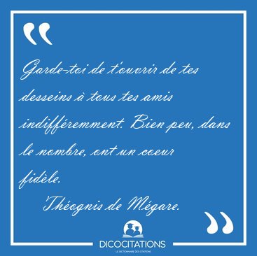 Garde-toi de t'ouvrir de tes desseins � tous tes amis [...] - Th�ognis de M�gare...