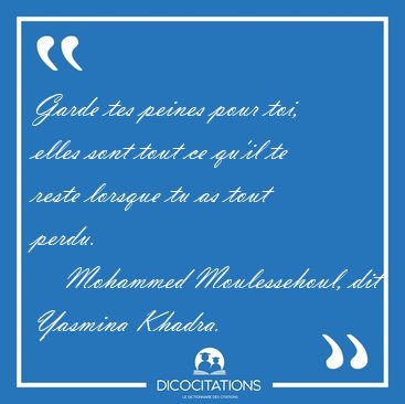 Garde tes peines pour toi, elles sont tout ce qu'il te reste [...] - Mohammed Moulessehoul, dit Yasmina Khadra...