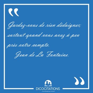 Gardez-vous de rien d�daigner; surtout quand vous avez � peu [...] - Jean de La Fontaine...