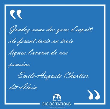 Gardez-vous des gens d'esprit; ils feront tenir en trois lignes [...] - Emile-Auguste Chartier, dit Alain...