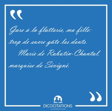 Gare � la flatterie, ma fille: trop de sucre g�te les [...] - Marie de Rabutin-Chantal, marquise de S�vign�...