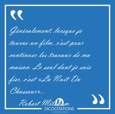 G�n�ralement, lorsque je tourne un film, c'est pour continuer [...] - Robert Mitchum...
