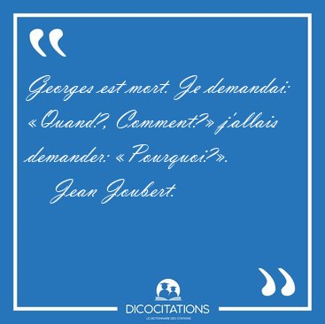 Georges est mort. Je demandai: �Quand?, Comment?� j'allais [...] - Jean Joubert...