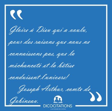 Gloire � Dieu qui a voulu, pour des raisons que nous ne [...] - Joseph Arthur, comte de Gobineau...