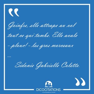 Goinfre, elle attrape au vol tout ce qui tombe. Elle avale - [...] - Sidonie Gabrielle Colette...