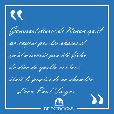 Goncourt disait de Renan qu'il ne voyait pas les choses et qu'il [...] - Lon-Paul Fargue...