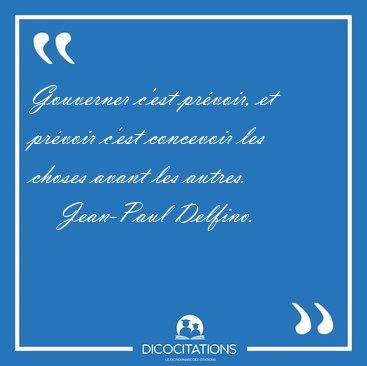 Gouverner c'est pr�voir, et pr�voir c'est concevoir les choses [...] - Jean-Paul Delfino...