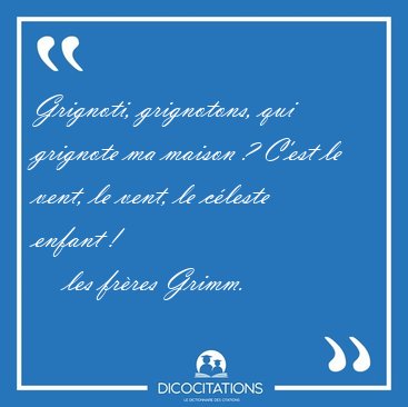 Grignoti, grignotons, qui grignote ma maison ? C'est le vent, le [...] - les frres Grimm...
