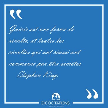 Gu�rir est une forme de r�volte, et toutes les r�voltes qui ont [...] - Stephen King...