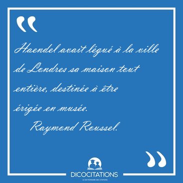 Haendel avait l�gu� � la ville de Londres sa maison tout [...] - Raymond Roussel...