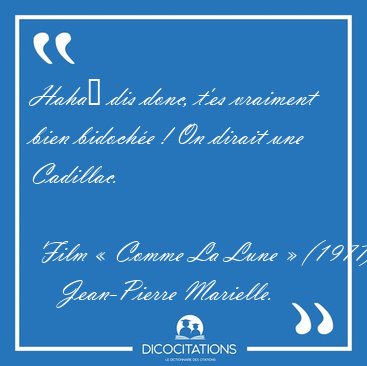 Haha� dis donc, t'es vraiment bien bidoch�e ! On dirait une [...] - Jean-Pierre Marielle...