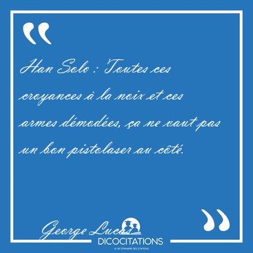 Han Solo : Toutes ces croyances  la noix et ces armes dmodes, [...] - George Lucas...