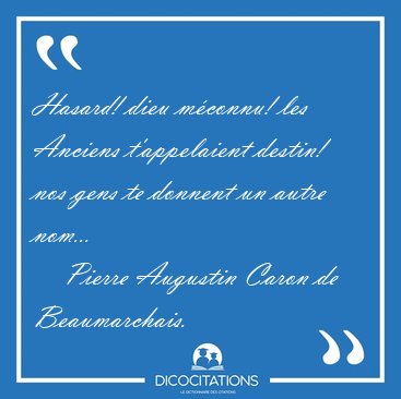 Hasard! dieu mconnu! les Anciens t'appelaient destin! nos gens [...] - Pierre Augustin Caron de Beaumarchais...