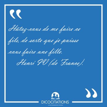 Htez-vous de me faire ce fils, de sorte que je puisse vous [...] - Henri IV (de France)...