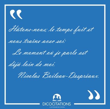 H�tons-nous; le temps fuit et nous tra�ne avec soi:    Le moment [...] - Nicolas Boileau-Despr�aux...