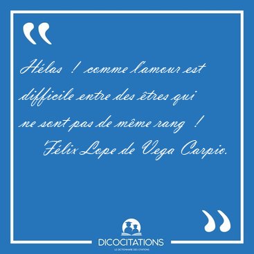 Hlas  !  comme l'amour est difficile entre des tres qui ne [...] - Flix Lope de Vega Carpio...