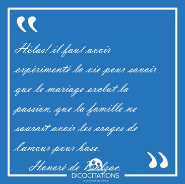 H�las! il faut avoir exp�riment� la vie pour savoir que le [...] - Honor� de Balzac...