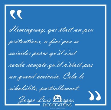 Hemingway, qui �tait un peu pr�tentieux, a fini par se suicider [...] - Jorge Luis Borges...
