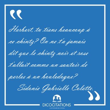 Herbert, tu tiens beaucoup � ce chintz? On ne t'a jamais dit que [...] - Sidonie Gabrielle Colette...