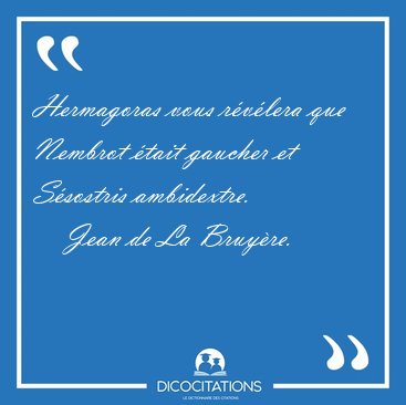 Hermagoras vous r�v�lera que Nembrot �tait gaucher et S�sostris [...] - Jean de La Bruy�re...