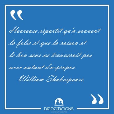 Heureuse rpartit qu'a souvent la folie et que la raison et le [...] - William Shakespeare...