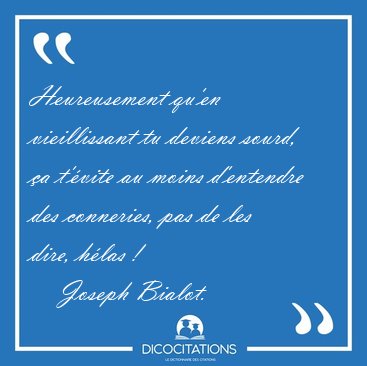 Heureusement qu'en vieillissant tu deviens sourd, �a t'�vite au [...] - Joseph Bialot...