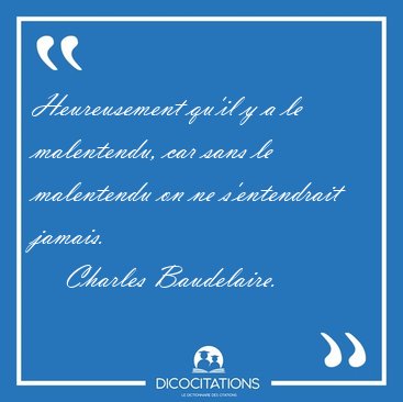 Heureusement qu'il y a le malentendu, car sans le malentendu on [...] - Charles Baudelaire...