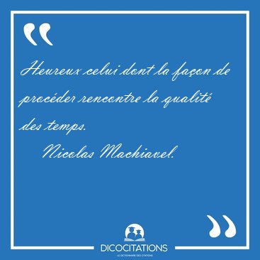 Heureux celui dont la faon de procder rencontre la qualit des [...] - Nicolas Machiavel...