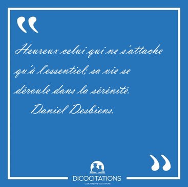 Heureux celui qui ne s'attache qu' l'essentiel; sa vie se [...] - Daniel Desbiens...