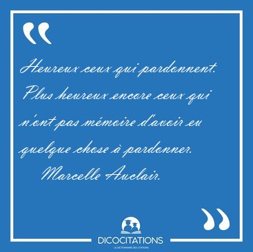 Heureux ceux qui pardonnent. Plus heureux encore ceux qui n'ont [...] - Marcelle Auclair...