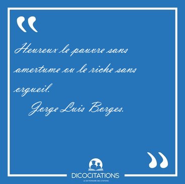 Heureux le pauvre sans amertume ou le riche sans [...] - Jorge Luis Borges...