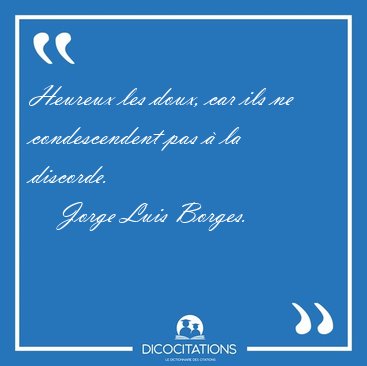 Heureux les doux, car ils ne condescendent pas  la [...] - Jorge Luis Borges...