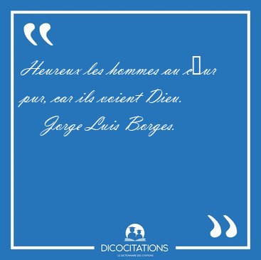 Heureux les hommes au c�ur pur, car ils voient [...] - Jorge Luis Borges...