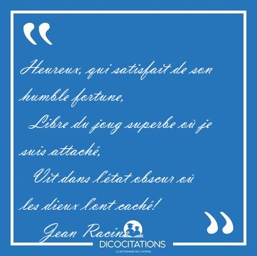 Heureux, qui satisfait de son humble fortune,    Libre du joug [...] - Jean Racine...