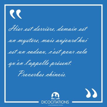 Hier est derrire, demain est un mystre, mais aujourd'hui est [...] - Proverbes chinois...