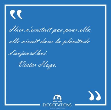 Hier n'existait pas pour elle; elle vivait dans la pl�nitude [...] - Victor Hugo...