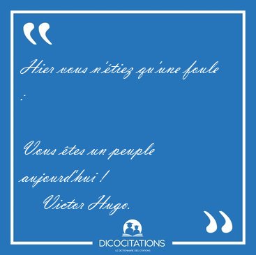 Hier vous n'tiez qu'une foule :  
Vous tes un peuple [...] - Victor Hugo...