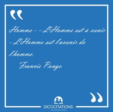 Homme - - L'Homme est  venir - L'Homme est l'avenir de [...] - Francis Ponge...