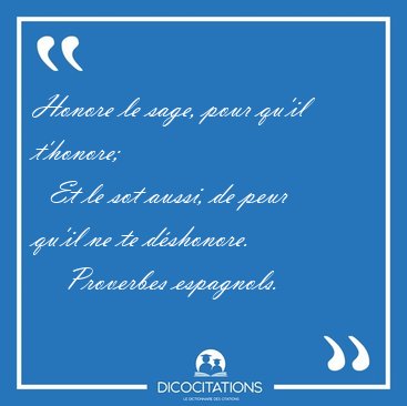 Honore le sage, pour qu'il t'honore;    Et le sot aussi, de peur [...] - Proverbes espagnols...