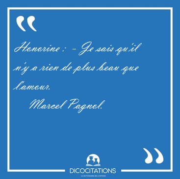 Honorine :  - Je sais qu'il n'y a rien de plus beau que [...] - Marcel Pagnol...