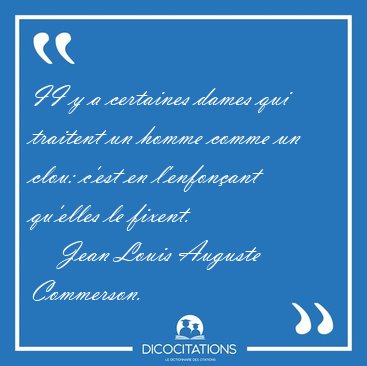 II y a certaines dames qui traitent un homme comme un clou: [...] - Jean Louis Auguste Commerson...