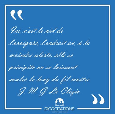 Ici, c'est le nid de l'araign�e, l'endroit o�, � la moindre [...] - J. M. G. Le Cl�zio...