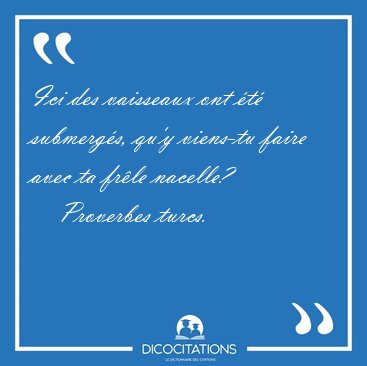 Ici des vaisseaux ont t submergs, qu'y viens-tu faire avec ta [...] - Proverbes turcs...