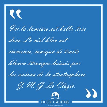 Ici la lumi�re est belle, tr�s dure. Le ciel bleu est immense, [...] - J. M. G. Le Cl�zio...