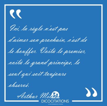 Ici, la rgle n'est pas d'aimer son prochain, c'est de le [...] - Arthur Miller...