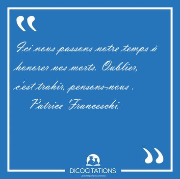 Ici nous passons notre temps  honorer nos morts. Oublier, c'est [...] - Patrice Franceschi...