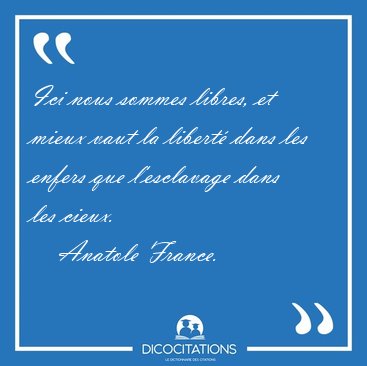 Ici nous sommes libres, et mieux vaut la libert dans les enfers [...] - Anatole France...