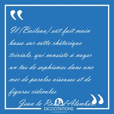 Il (Boileau) et fait main basse sur cette rhtorique triviale, [...] - Jean le Rond d'Alembert...